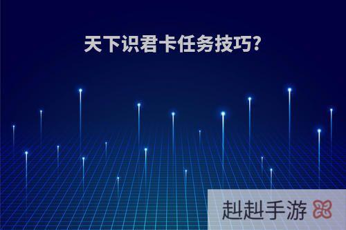 天下识君卡任务技巧?