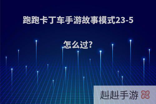 跑跑卡丁车手游故事模式23-5怎么过?