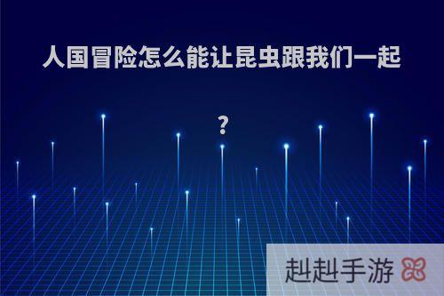 人国冒险怎么能让昆虫跟我们一起?