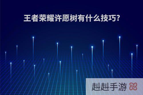 王者荣耀许愿树有什么技巧?