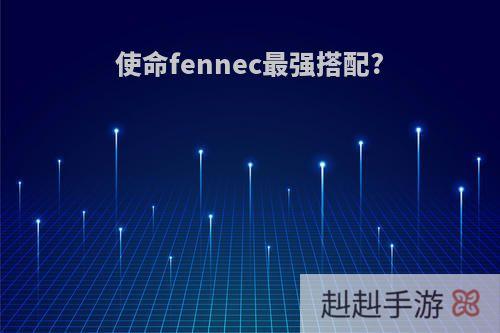 使命fennec最强搭配?