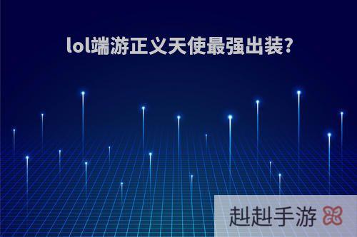 lol端游正义天使最强出装?