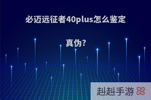 必迈远征者40plus怎么鉴定真伪?