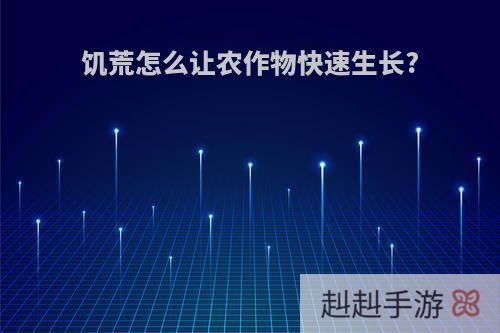 饥荒怎么让农作物快速生长?