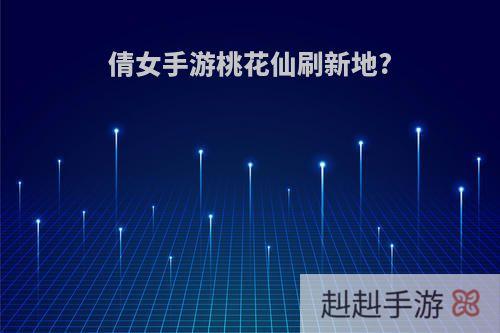 倩女手游桃花仙刷新地?