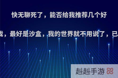 快无聊死了，能否给我推荐几个好玩的小游戏，最好是沙盒，我的世界就不用说了，已经在玩了?