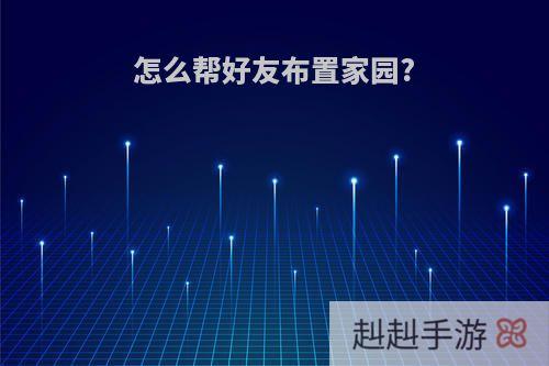 怎么帮好友布置家园?