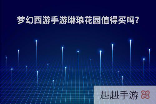 梦幻西游手游琳琅花园值得买吗?