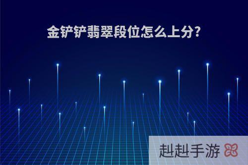 金铲铲翡翠段位怎么上分?
