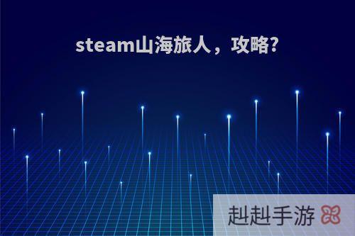 steam山海旅人，攻略?