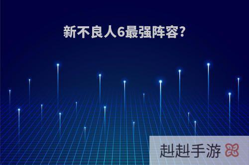 新不良人6最强阵容?