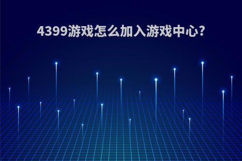 4399游戏怎么加入游戏中心?
