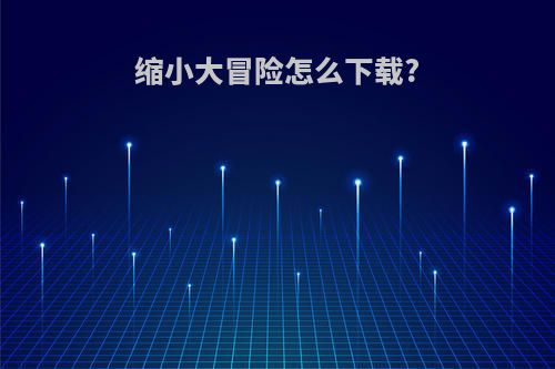 缩小大冒险怎么下载?