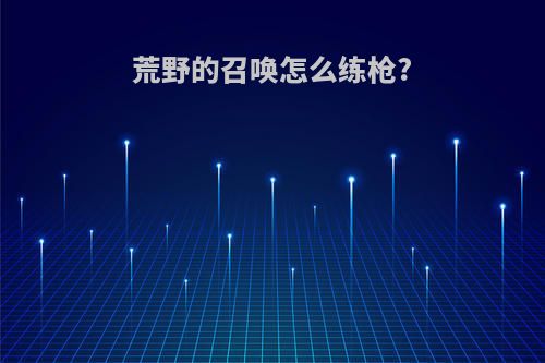 荒野的召唤怎么练枪?