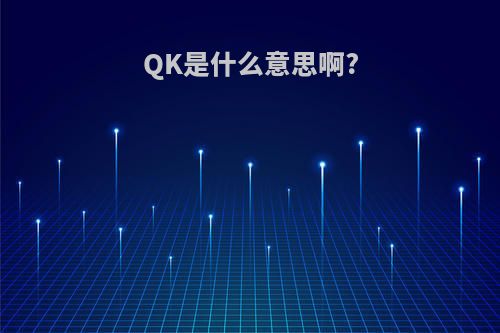 QK是什么意思啊?