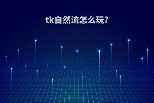 tk自然流怎么玩?