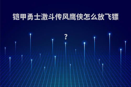 铠甲勇士激斗传风鹰侠怎么放飞镖?