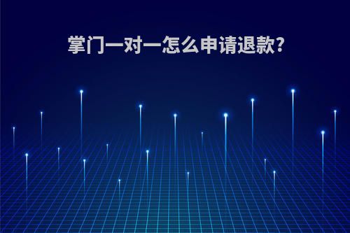 掌门一对一怎么申请退款?