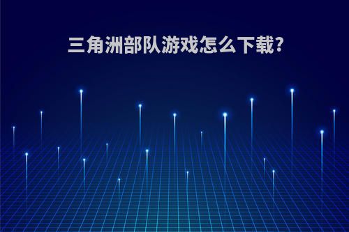 三角洲部队游戏怎么下载?