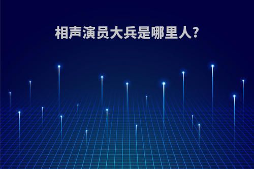 相声演员大兵是哪里人?