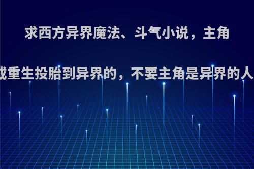 求西方异界魔法、斗气小说，主角是现代人，穿越或重生投胎到异界的，不要主角是异界的人，主角要很厉害?