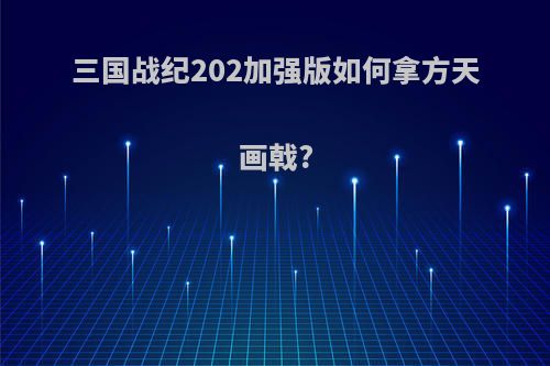 三国战纪202加强版如何拿方天画戟?