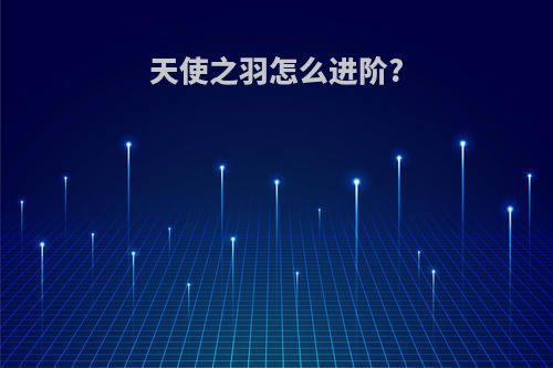 天使之羽怎么进阶?