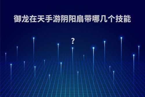 御龙在天手游阴阳扇带哪几个技能?