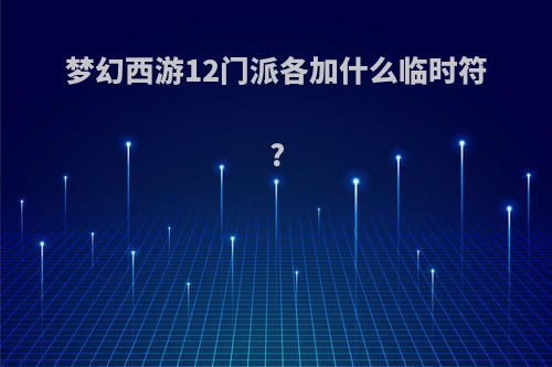 梦幻西游12门派各加什么临时符?