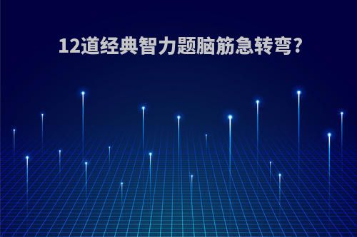 12道经典智力题脑筋急转弯?