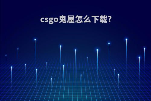csgo鬼屋怎么下载?