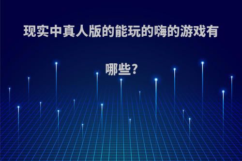现实中真人版的能玩的嗨的游戏有哪些?