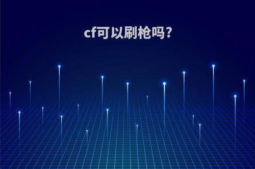 cf可以刷枪吗?
