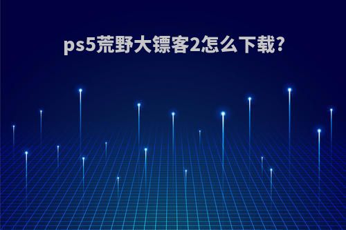 ps5荒野大镖客2怎么下载?