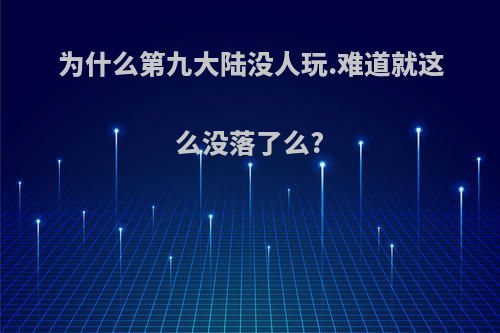 为什么第九大陆没人玩.难道就这么没落了么?