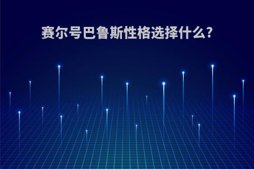 赛尔号巴鲁斯性格选择什么?