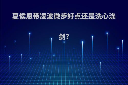 夏侯恩带凌波微步好点还是洗心涤剑?