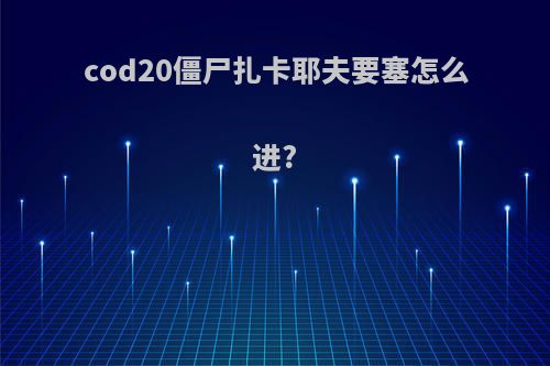 cod20僵尸扎卡耶夫要塞怎么进?
