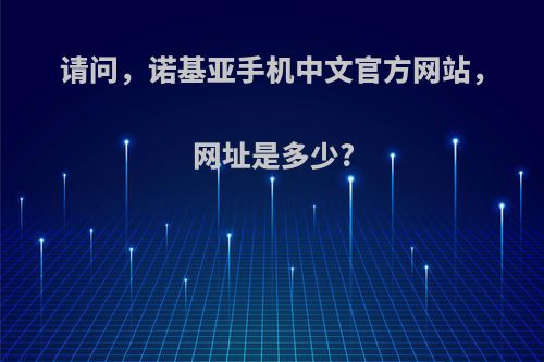 请问，诺基亚手机中文官方网站，网址是多少?