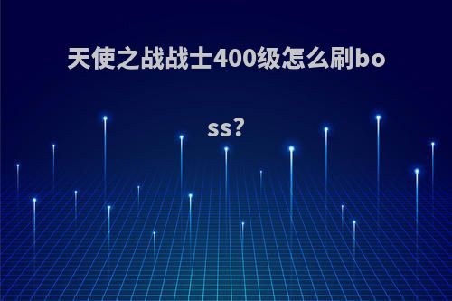 天使之战战士400级怎么刷boss?