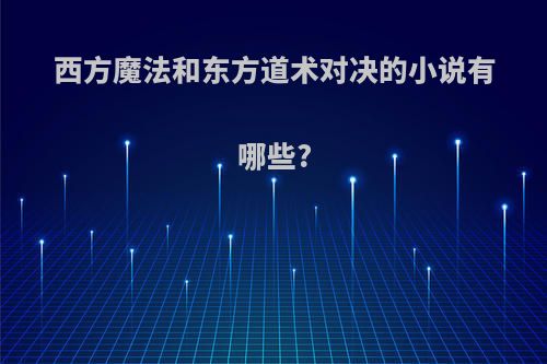 西方魔法和东方道术对决的小说有哪些?