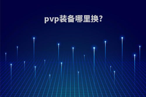 pvp装备哪里换?