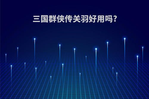 三国群侠传关羽好用吗?