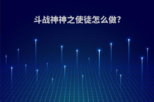 斗战神神之使徒怎么做?