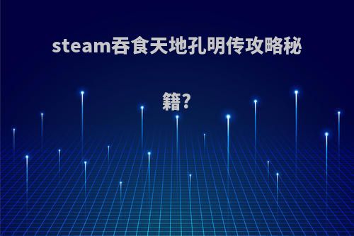 steam吞食天地孔明传攻略秘籍?