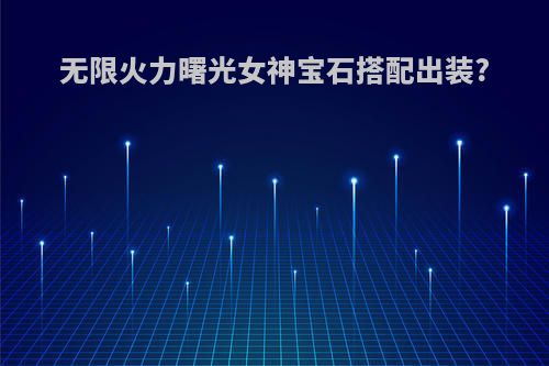 无限火力曙光女神宝石搭配出装?