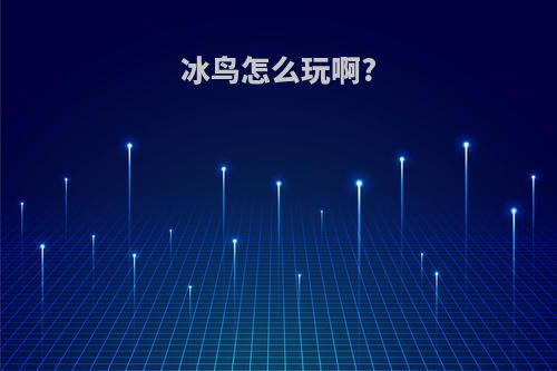 冰鸟怎么玩啊?