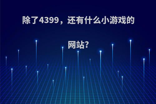 除了4399，还有什么小游戏的网站?