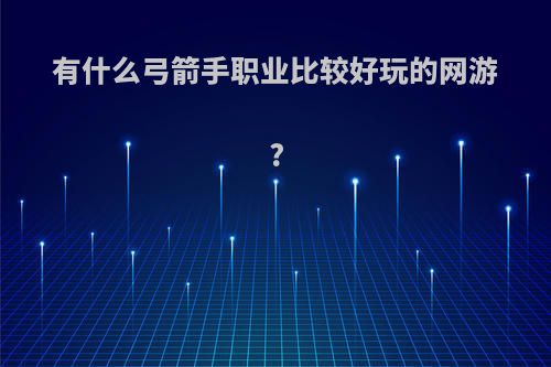 有什么弓箭手职业比较好玩的网游?