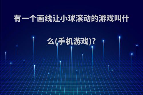 有一个画线让小球滚动的游戏叫什么(手机游戏)?